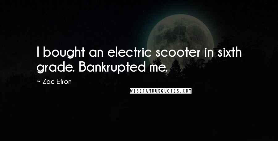 Zac Efron Quotes: I bought an electric scooter in sixth grade. Bankrupted me.