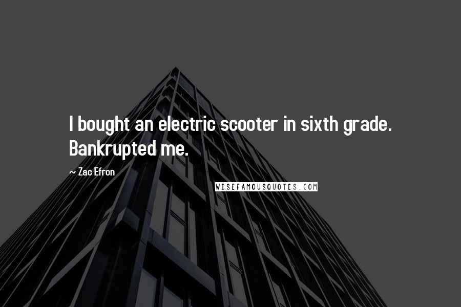 Zac Efron Quotes: I bought an electric scooter in sixth grade. Bankrupted me.