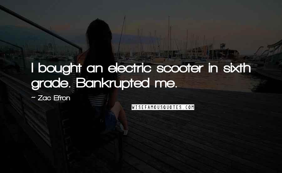 Zac Efron Quotes: I bought an electric scooter in sixth grade. Bankrupted me.