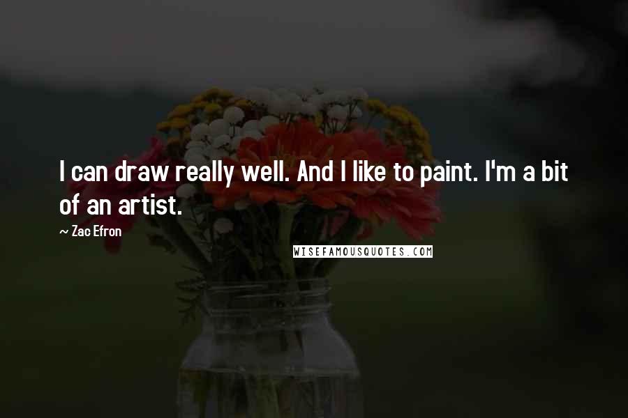 Zac Efron Quotes: I can draw really well. And I like to paint. I'm a bit of an artist.