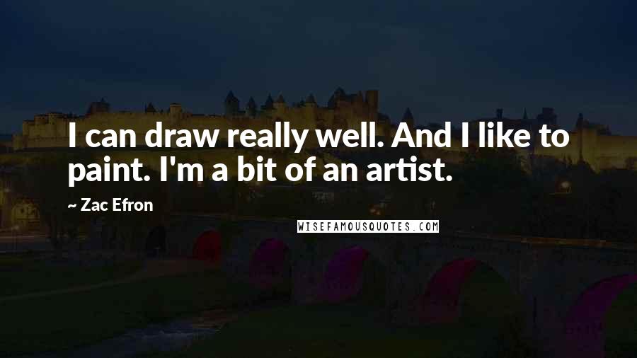 Zac Efron Quotes: I can draw really well. And I like to paint. I'm a bit of an artist.