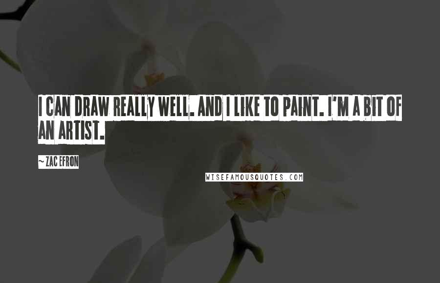 Zac Efron Quotes: I can draw really well. And I like to paint. I'm a bit of an artist.