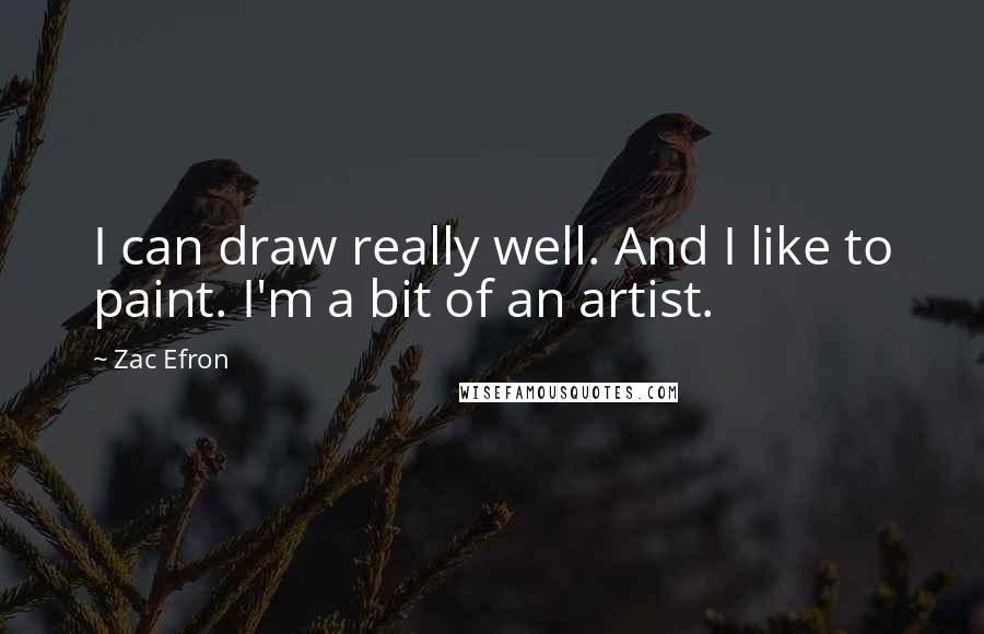 Zac Efron Quotes: I can draw really well. And I like to paint. I'm a bit of an artist.