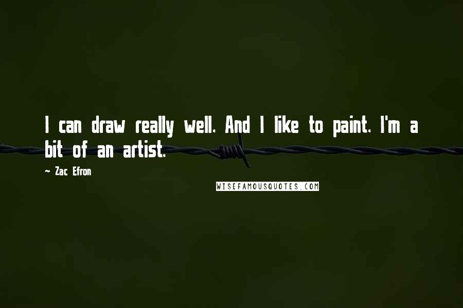 Zac Efron Quotes: I can draw really well. And I like to paint. I'm a bit of an artist.