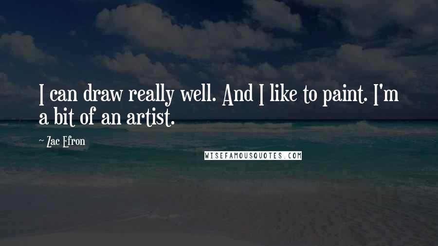 Zac Efron Quotes: I can draw really well. And I like to paint. I'm a bit of an artist.