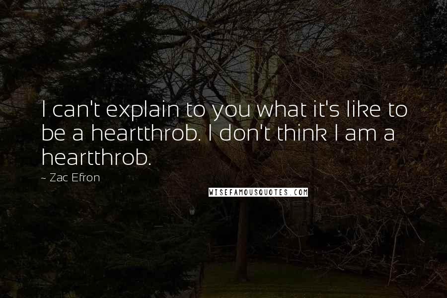 Zac Efron Quotes: I can't explain to you what it's like to be a heartthrob. I don't think I am a heartthrob.
