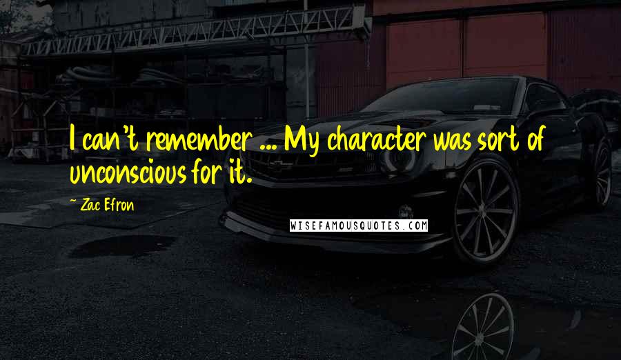 Zac Efron Quotes: I can't remember ... My character was sort of unconscious for it.