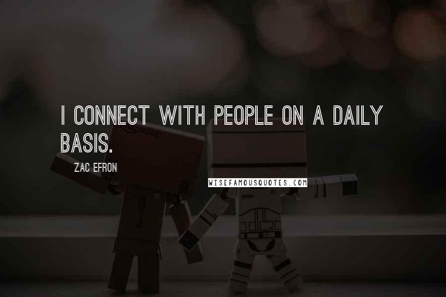 Zac Efron Quotes: I connect with people on a daily basis.