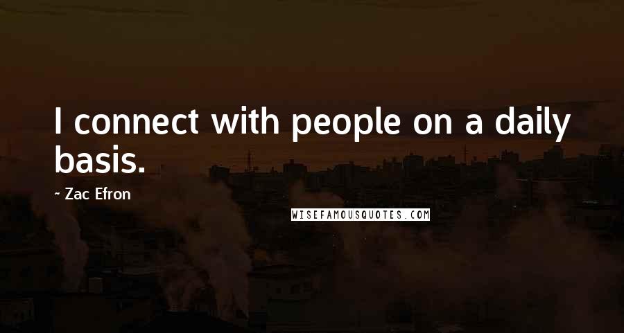 Zac Efron Quotes: I connect with people on a daily basis.