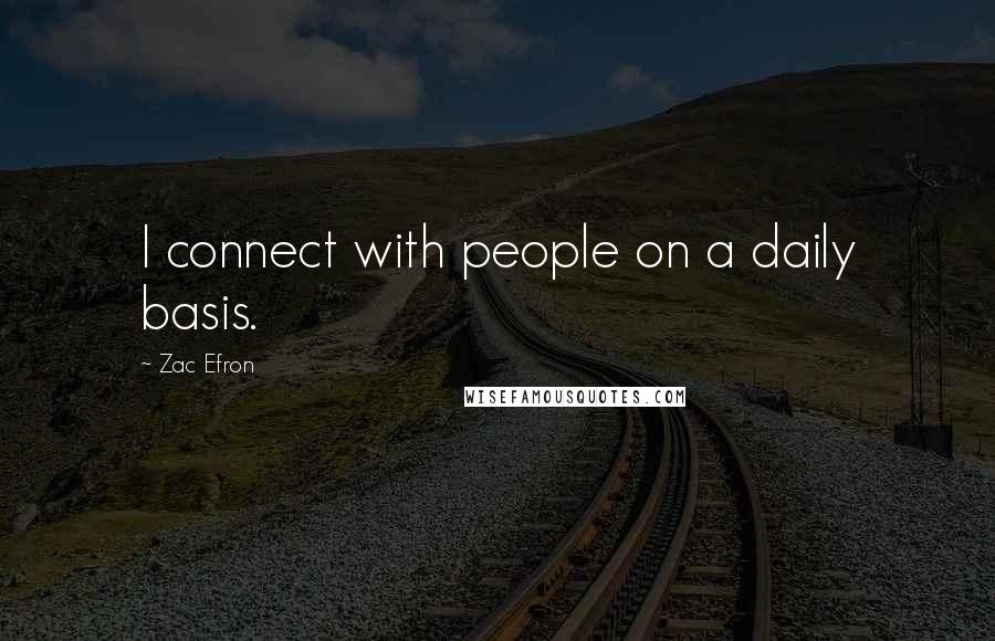 Zac Efron Quotes: I connect with people on a daily basis.