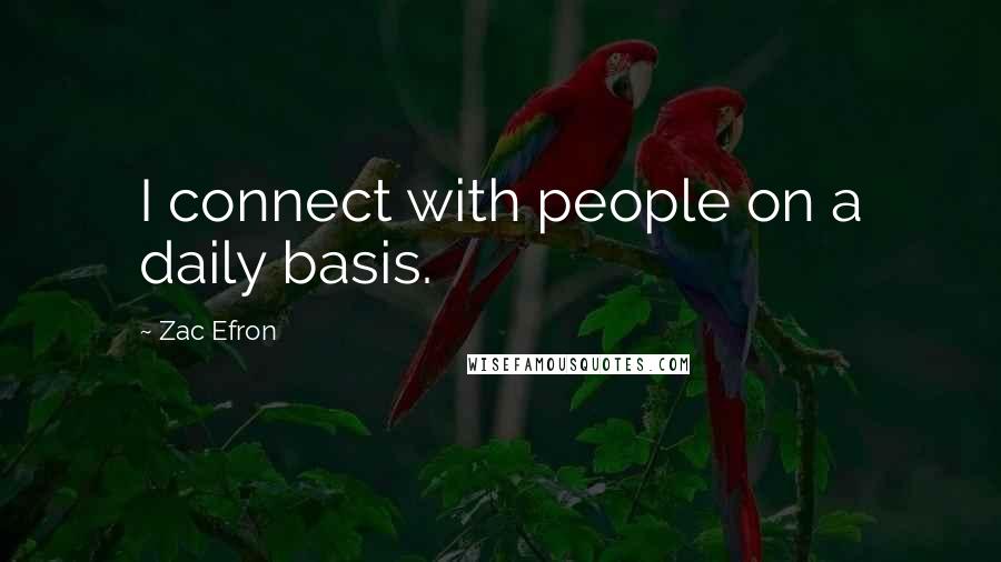 Zac Efron Quotes: I connect with people on a daily basis.