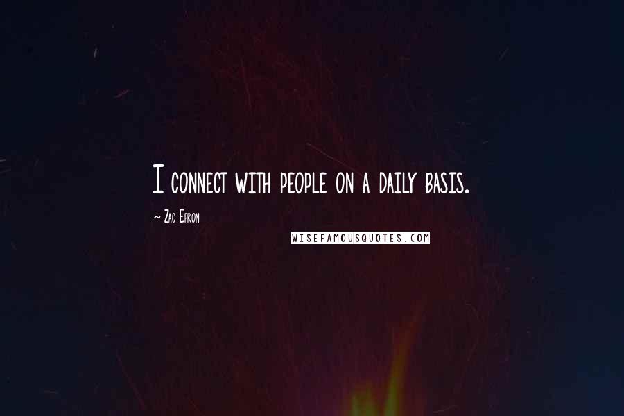 Zac Efron Quotes: I connect with people on a daily basis.