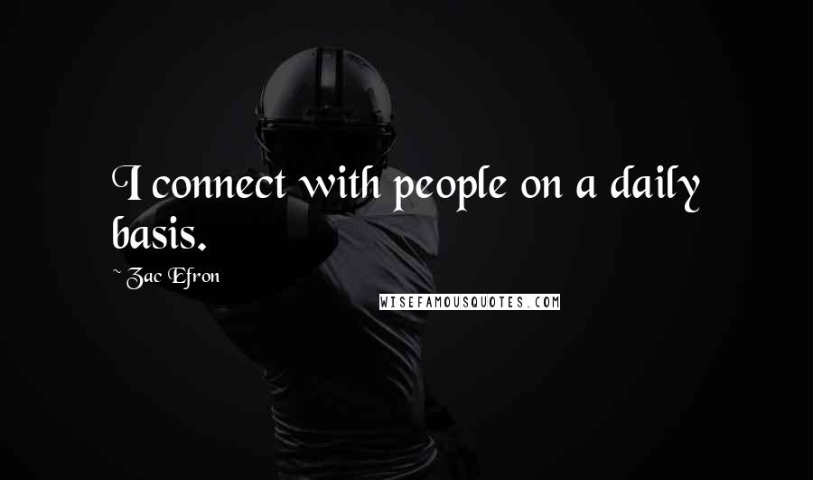 Zac Efron Quotes: I connect with people on a daily basis.