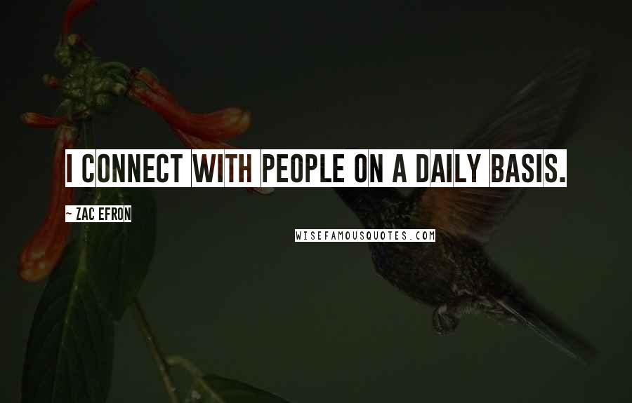 Zac Efron Quotes: I connect with people on a daily basis.