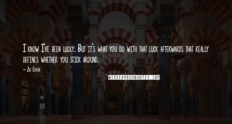 Zac Efron Quotes: I know I've been lucky. But it's what you do with that luck afterwards that really defines whether you stick around.