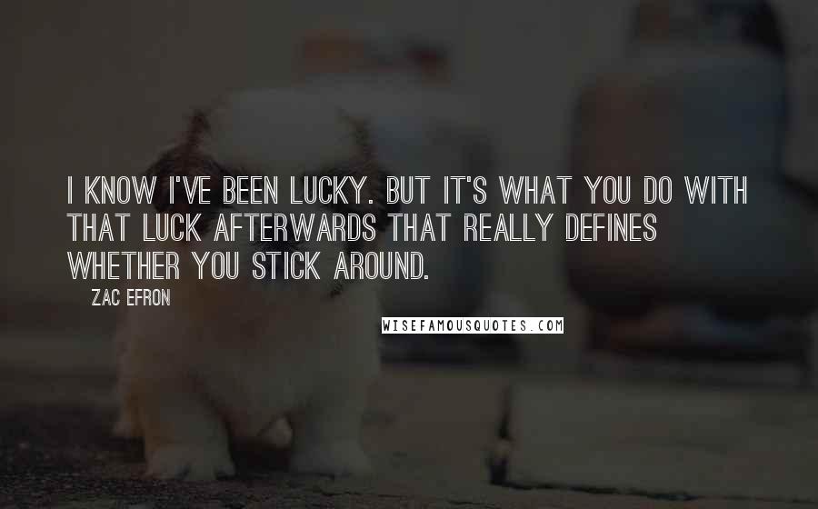 Zac Efron Quotes: I know I've been lucky. But it's what you do with that luck afterwards that really defines whether you stick around.