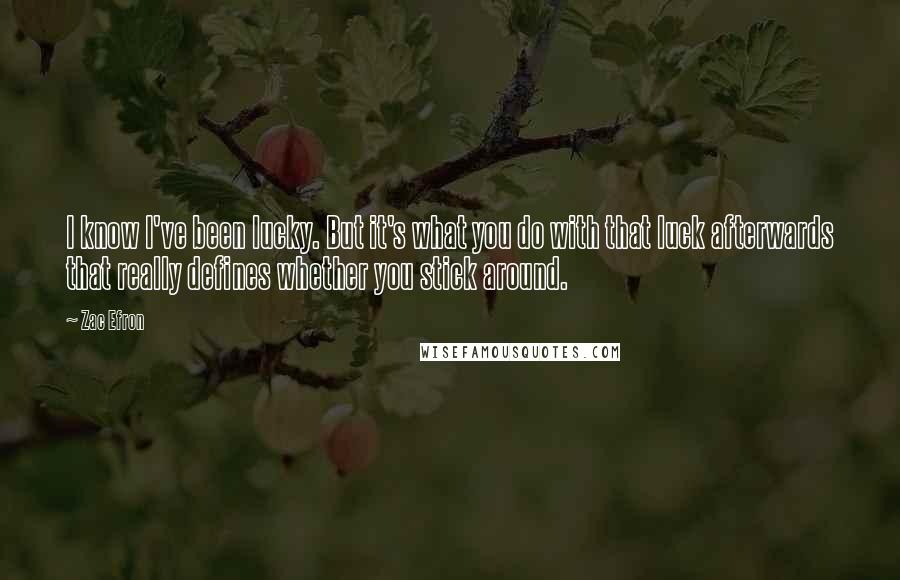 Zac Efron Quotes: I know I've been lucky. But it's what you do with that luck afterwards that really defines whether you stick around.