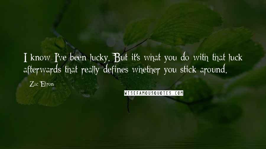 Zac Efron Quotes: I know I've been lucky. But it's what you do with that luck afterwards that really defines whether you stick around.