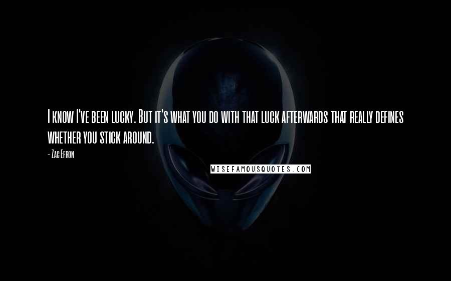 Zac Efron Quotes: I know I've been lucky. But it's what you do with that luck afterwards that really defines whether you stick around.