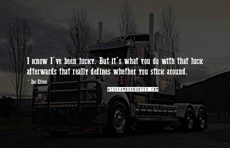 Zac Efron Quotes: I know I've been lucky. But it's what you do with that luck afterwards that really defines whether you stick around.