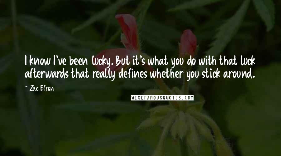 Zac Efron Quotes: I know I've been lucky. But it's what you do with that luck afterwards that really defines whether you stick around.