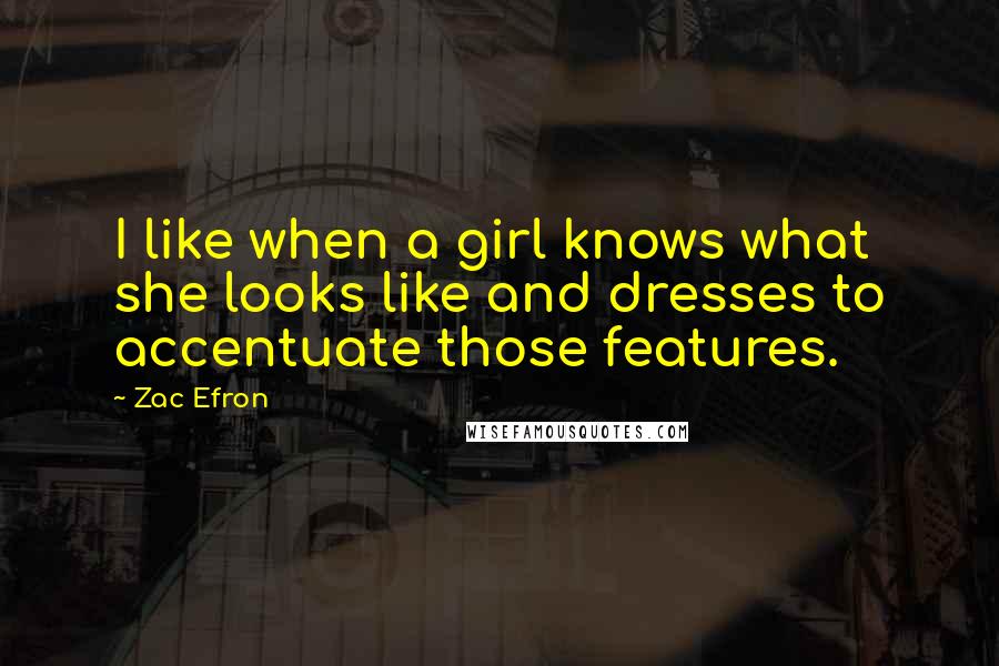 Zac Efron Quotes: I like when a girl knows what she looks like and dresses to accentuate those features.