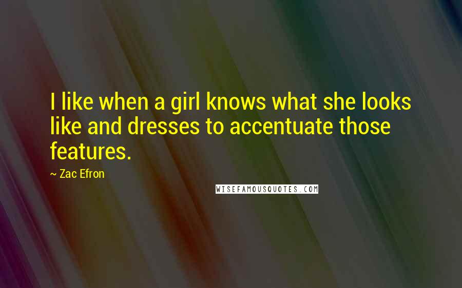 Zac Efron Quotes: I like when a girl knows what she looks like and dresses to accentuate those features.