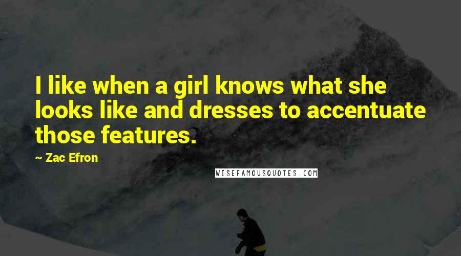Zac Efron Quotes: I like when a girl knows what she looks like and dresses to accentuate those features.