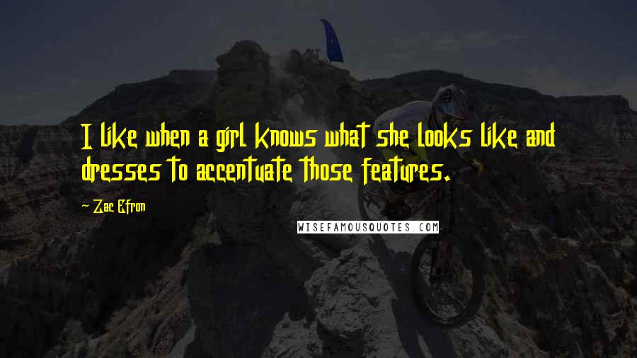 Zac Efron Quotes: I like when a girl knows what she looks like and dresses to accentuate those features.
