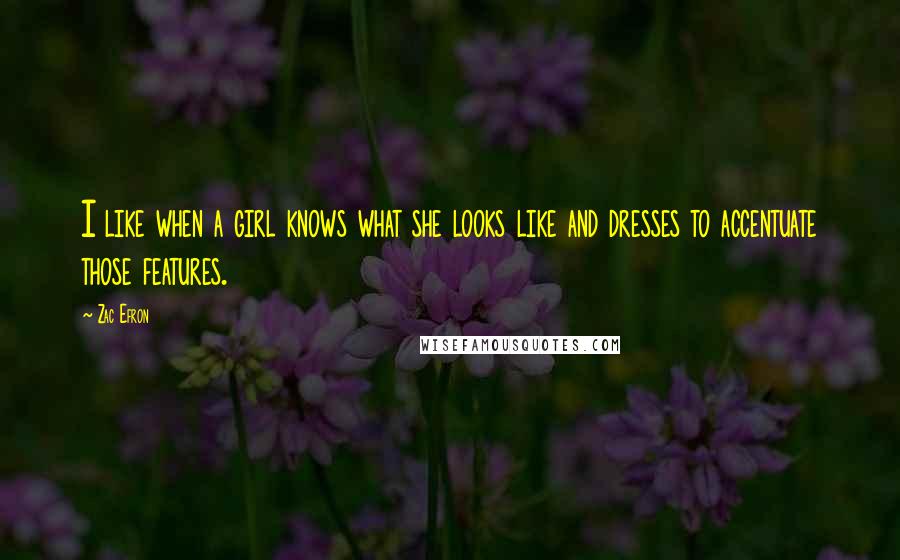 Zac Efron Quotes: I like when a girl knows what she looks like and dresses to accentuate those features.