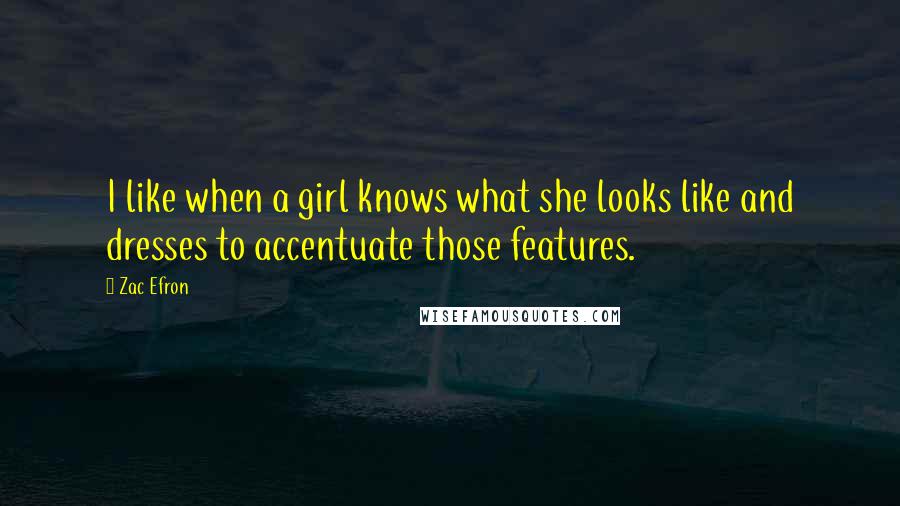 Zac Efron Quotes: I like when a girl knows what she looks like and dresses to accentuate those features.
