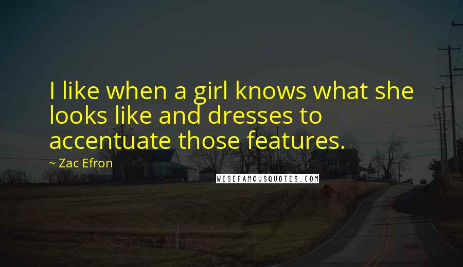 Zac Efron Quotes: I like when a girl knows what she looks like and dresses to accentuate those features.