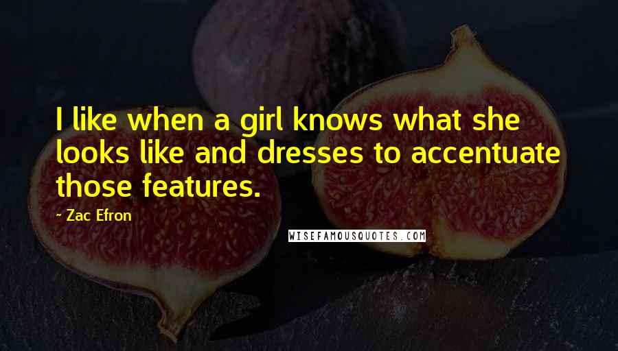 Zac Efron Quotes: I like when a girl knows what she looks like and dresses to accentuate those features.