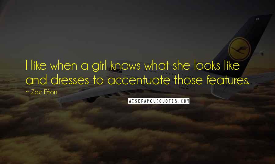 Zac Efron Quotes: I like when a girl knows what she looks like and dresses to accentuate those features.