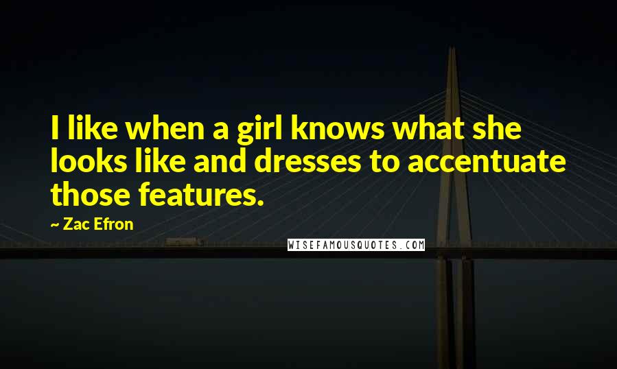 Zac Efron Quotes: I like when a girl knows what she looks like and dresses to accentuate those features.