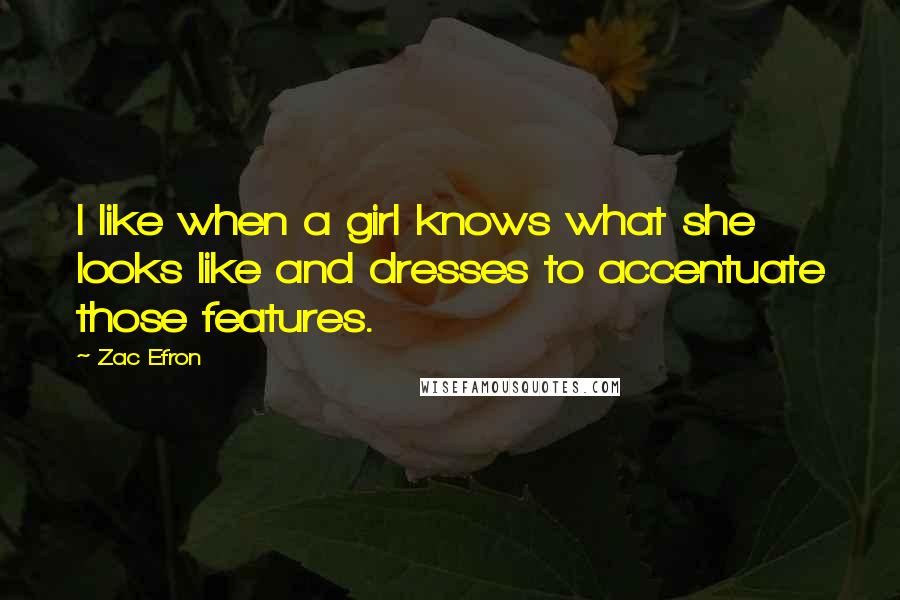 Zac Efron Quotes: I like when a girl knows what she looks like and dresses to accentuate those features.