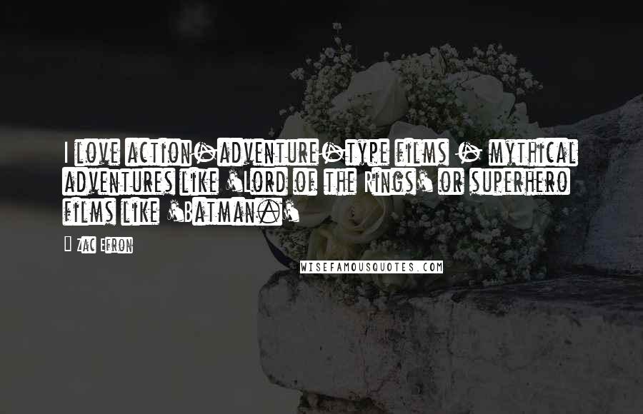 Zac Efron Quotes: I love action-adventure-type films - mythical adventures like 'Lord of the Rings' or superhero films like 'Batman.'