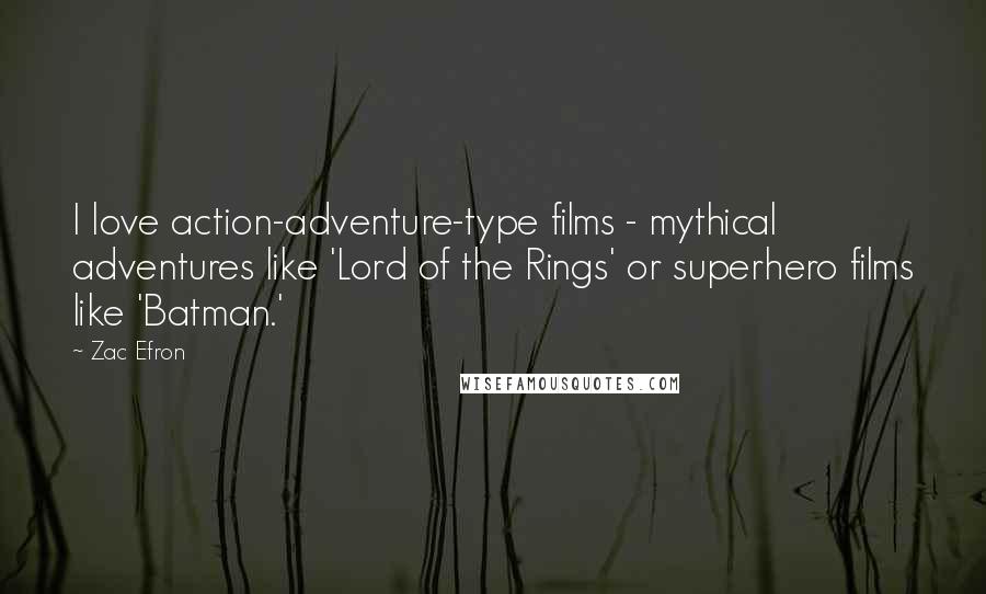 Zac Efron Quotes: I love action-adventure-type films - mythical adventures like 'Lord of the Rings' or superhero films like 'Batman.'