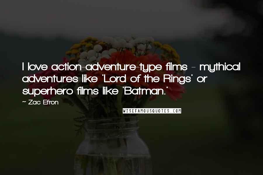 Zac Efron Quotes: I love action-adventure-type films - mythical adventures like 'Lord of the Rings' or superhero films like 'Batman.'