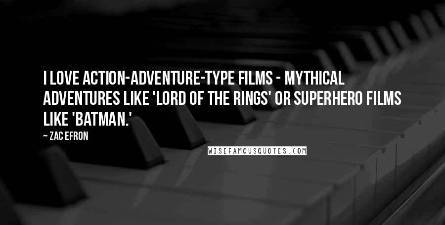 Zac Efron Quotes: I love action-adventure-type films - mythical adventures like 'Lord of the Rings' or superhero films like 'Batman.'