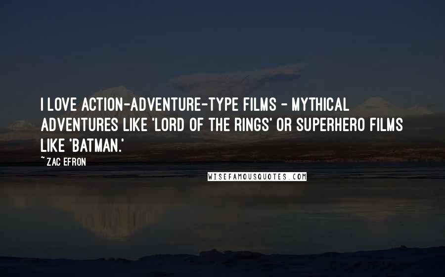 Zac Efron Quotes: I love action-adventure-type films - mythical adventures like 'Lord of the Rings' or superhero films like 'Batman.'