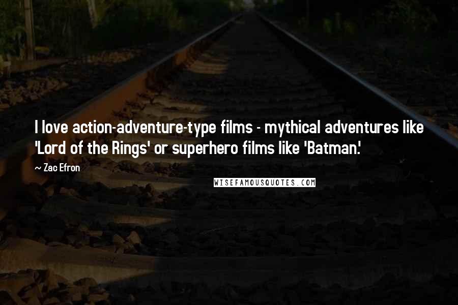 Zac Efron Quotes: I love action-adventure-type films - mythical adventures like 'Lord of the Rings' or superhero films like 'Batman.'