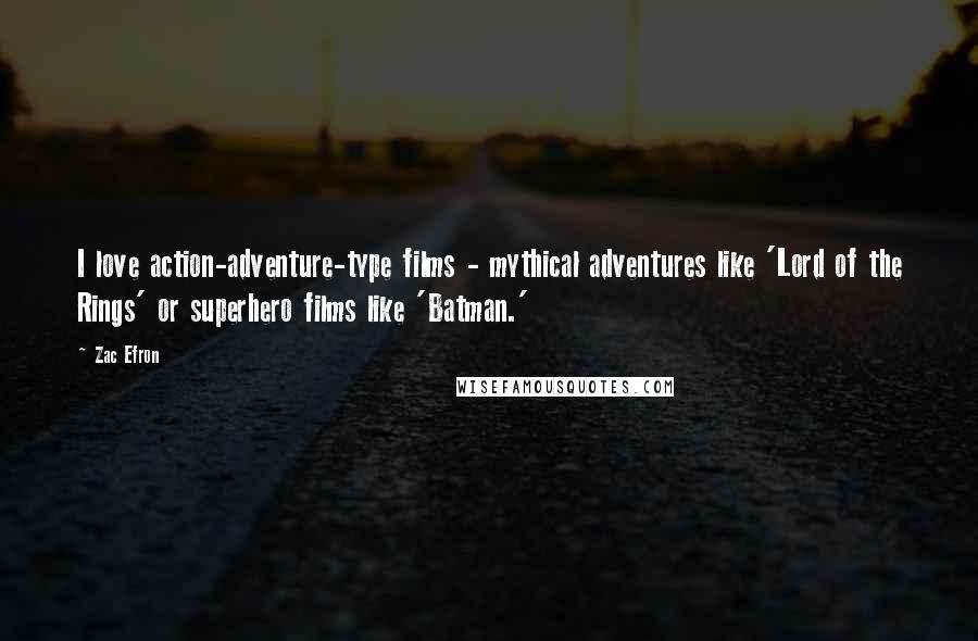 Zac Efron Quotes: I love action-adventure-type films - mythical adventures like 'Lord of the Rings' or superhero films like 'Batman.'