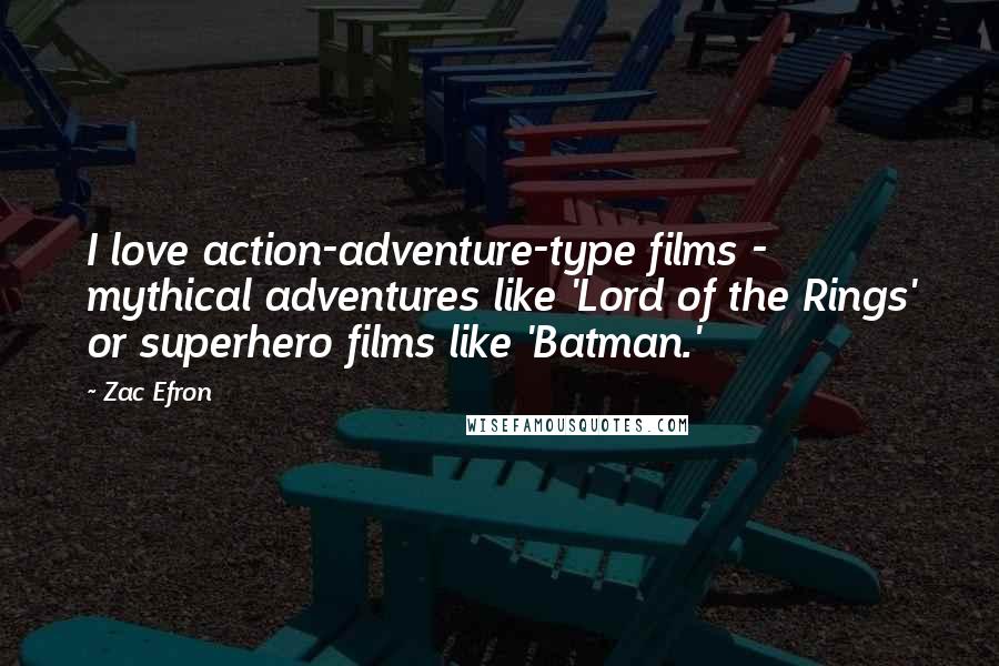 Zac Efron Quotes: I love action-adventure-type films - mythical adventures like 'Lord of the Rings' or superhero films like 'Batman.'
