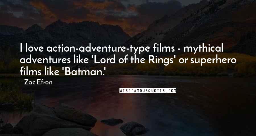 Zac Efron Quotes: I love action-adventure-type films - mythical adventures like 'Lord of the Rings' or superhero films like 'Batman.'