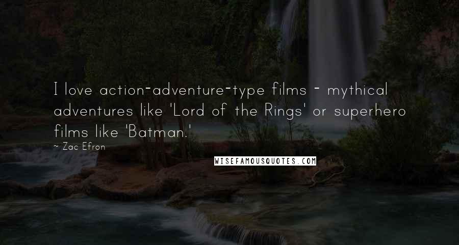 Zac Efron Quotes: I love action-adventure-type films - mythical adventures like 'Lord of the Rings' or superhero films like 'Batman.'