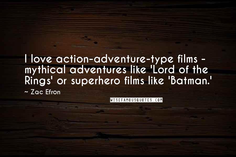 Zac Efron Quotes: I love action-adventure-type films - mythical adventures like 'Lord of the Rings' or superhero films like 'Batman.'
