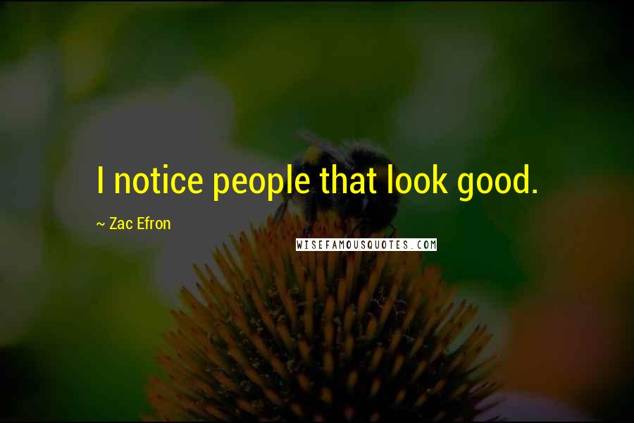 Zac Efron Quotes: I notice people that look good.