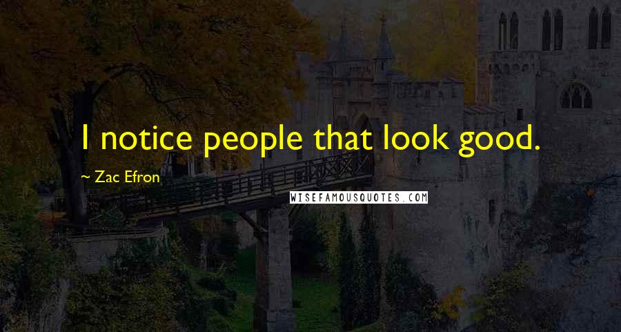 Zac Efron Quotes: I notice people that look good.