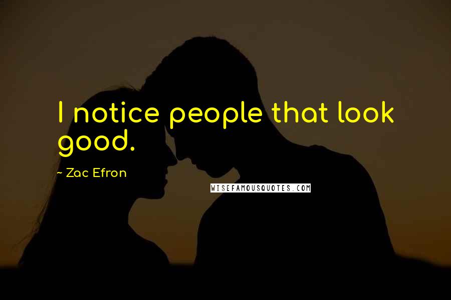 Zac Efron Quotes: I notice people that look good.